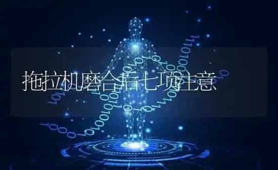 拖拉机磨合后七项注意 | 养殖知识