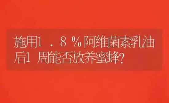 施用1.8%阿维菌素乳油后1周能否放养蜜蜂? | 养殖知识