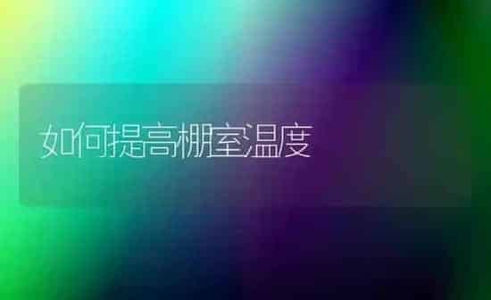 如何提高棚室温度 | 养殖知识