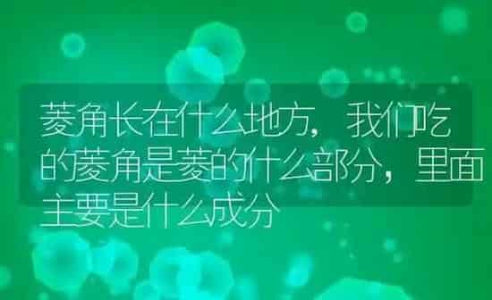 菱角长在什么地方,我们吃的菱角是菱的什么部分，里面主要是什么成分 | 养殖学堂