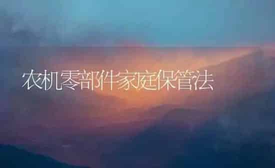 农机零部件家庭保管法 | 养殖知识
