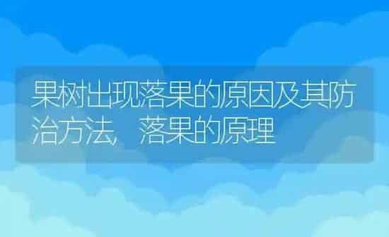 果树出现落果的原因及其防治方法,落果的原理 | 养殖学堂