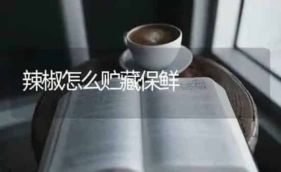 辣椒怎么贮藏保鲜 | 养殖知识