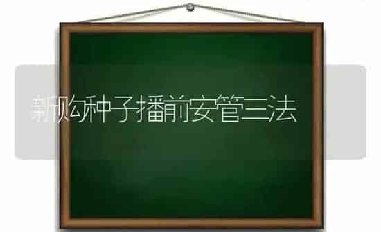 新购种子播前安管三法 | 养殖知识