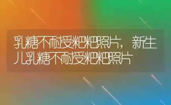 乳糖不耐受粑粑照片,新生儿乳糖不耐受粑粑照片 | 养殖科普