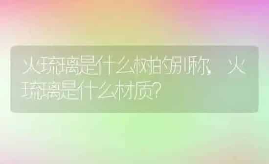火琉璃是什么树的别称,火琉璃是什么材质？ | 养殖科普