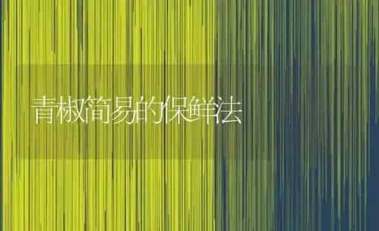 青椒简易的保鲜法 | 养殖知识