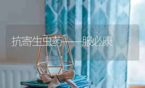 抗寄生虫药——服必康 | 养殖知识