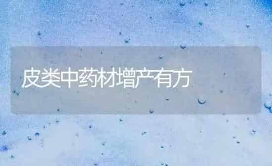 皮类中药材增产有方 | 药材种植