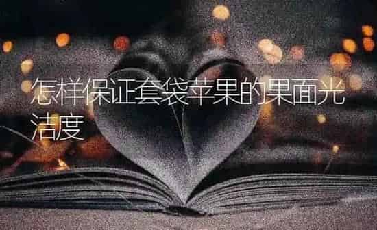 怎样保证套袋苹果的果面光洁度 | 瓜果种植
