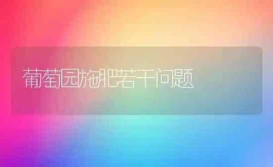 葡萄园施肥若干问题 | 种植肥料施肥