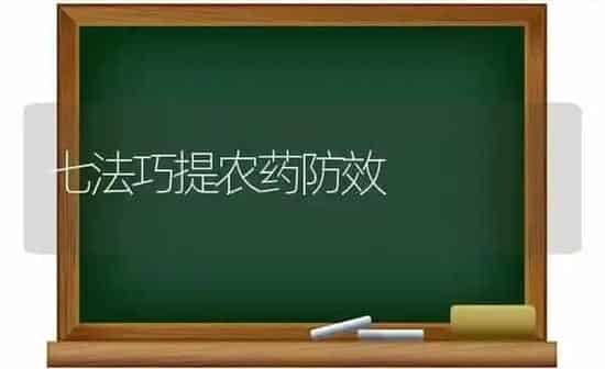 七法巧提农药防效 | 种植病虫害防治