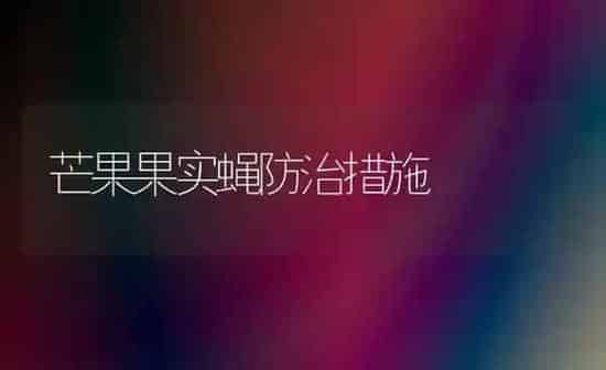 芒果果实蝇防治措施 | 瓜果种植