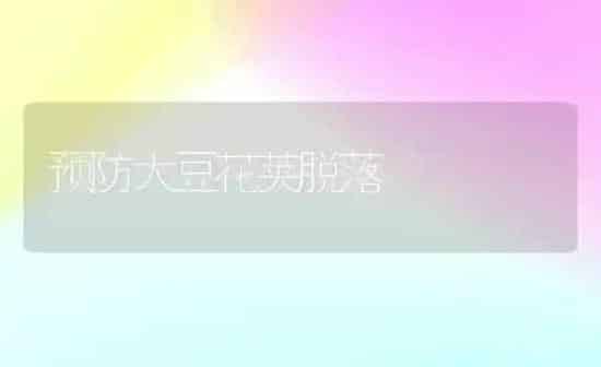 预防大豆花荚脱落 | 粮油作物种植