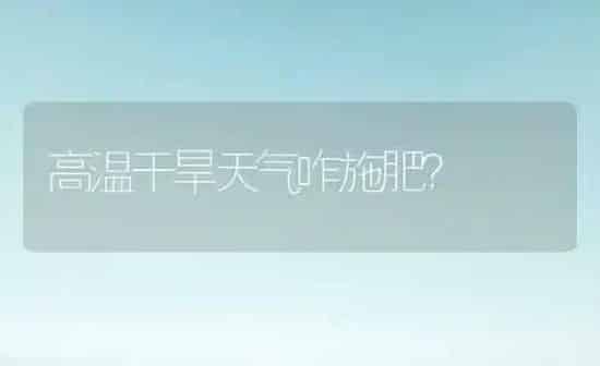 高温干旱天气咋施肥？ | 种植肥料施肥