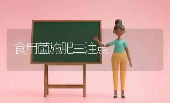 食用菌施肥三注意 | 种植肥料施肥