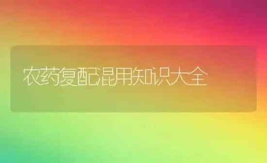农药复配混用知识大全 | 种植病虫害防治