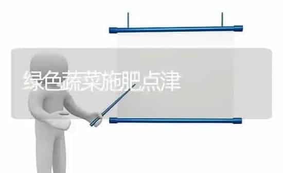 绿色蔬菜施肥点津 | 蔬菜种植