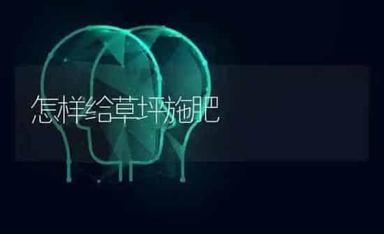 怎样给草坪施肥 | 种植肥料施肥