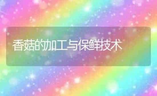 香菇的加工与保鲜技术 | 食用菌种植