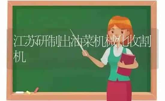 江苏研制出油菜机械化收割机 | 粮油作物种植