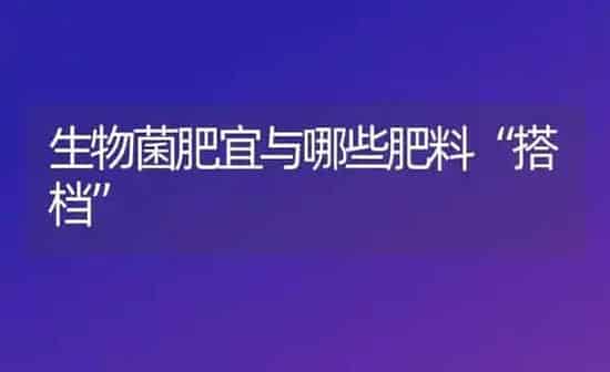 生物菌肥宜与哪些肥料“搭档” | 种植肥料施肥