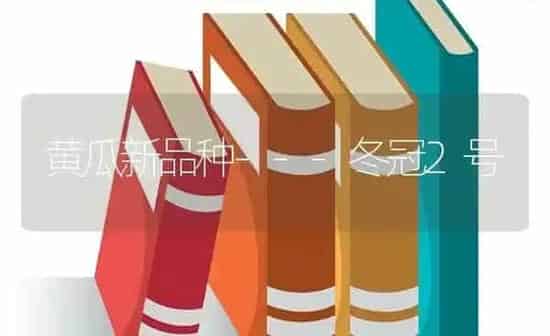 黄瓜新品种---冬冠2号 | 蔬菜种植
