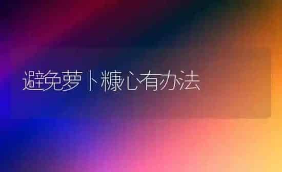 避免萝卜糠心有办法 | 蔬菜种植