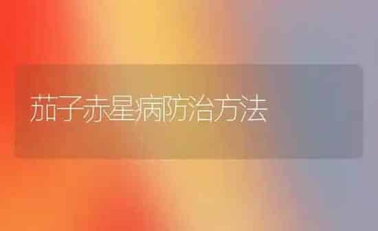 茄子赤星病防治方法 | 蔬菜种植