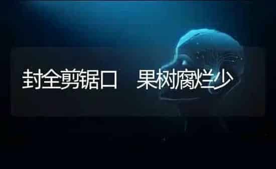 封全剪锯口　果树腐烂少 | 瓜果种植