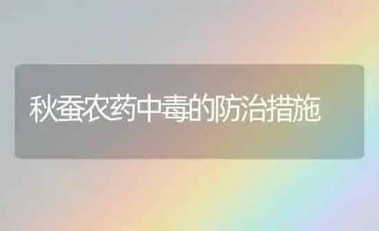秋蚕农药中毒的防治措施 | 种植病虫害防治