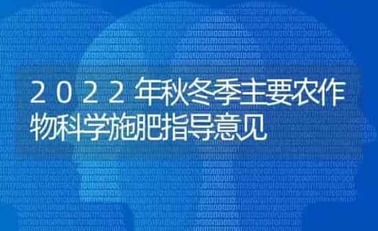 2022年秋冬季主要农作物科学施肥指导意见 | 种植肥料施肥