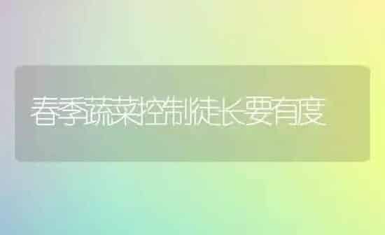 春季蔬菜控制徒长要有度 | 蔬菜种植