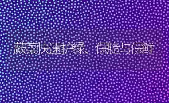 蕨菜快速护绿、保脆与保鲜 | 蔬菜种植