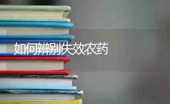 如何辨别失效农药 | 种植病虫害防治