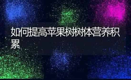 如何提高苹果树树体营养积累 | 瓜果种植