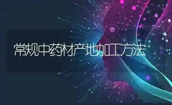 常规中药材产地加工方法 | 药材种植