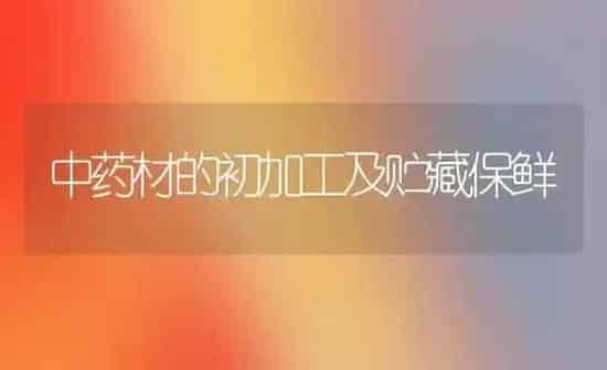 中药材的初加工及贮藏保鲜 | 药材种植