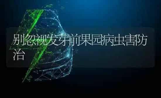 别忽视发芽前果园病虫害防治 | 瓜果种植