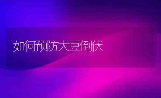 如何预防大豆倒伏 | 粮油作物种植