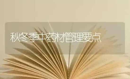 秋冬季中药材管理要点 | 药材种植