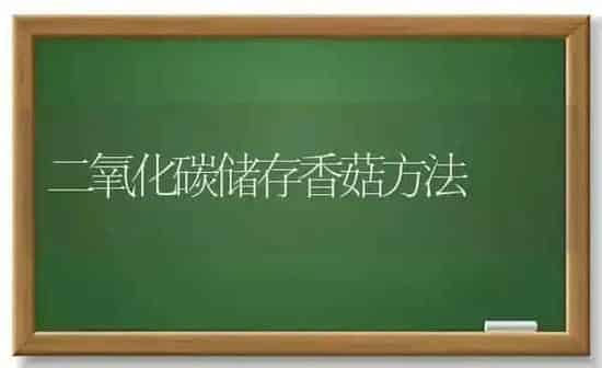 二氧化碳储存香菇方法 | 食用菌种植
