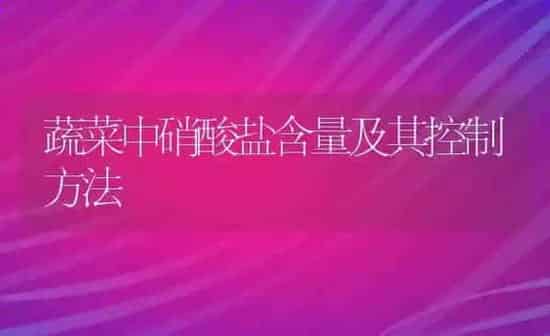 蔬菜中硝酸盐含量及其控制方法 | 蔬菜种植