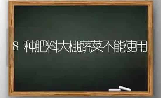 8种肥料大棚蔬菜不能使用 | 蔬菜种植
