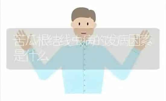 苦瓜根结线虫病的发病因素是什么 | 蔬菜种植