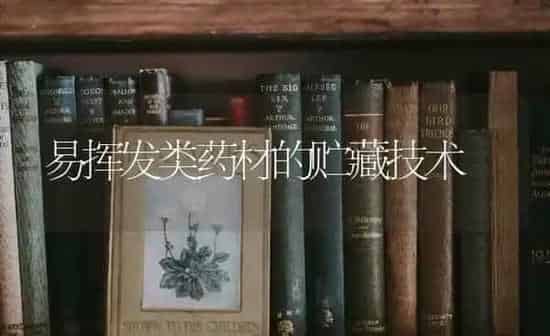 易挥发类药材的贮藏技术 | 药材种植
