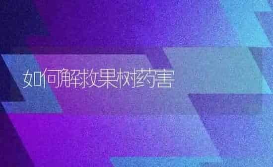 如何解救果树药害 | 瓜果种植