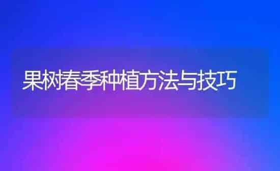 果树春季种植方法与技巧 | 瓜果种植