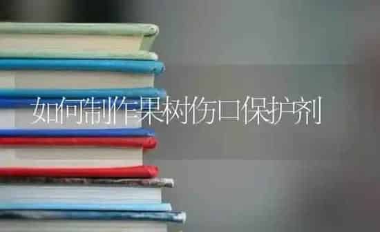 如何制作果树伤口保护剂 | 瓜果种植