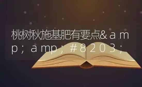 桃树秋施基肥有要点​ | 瓜果种植